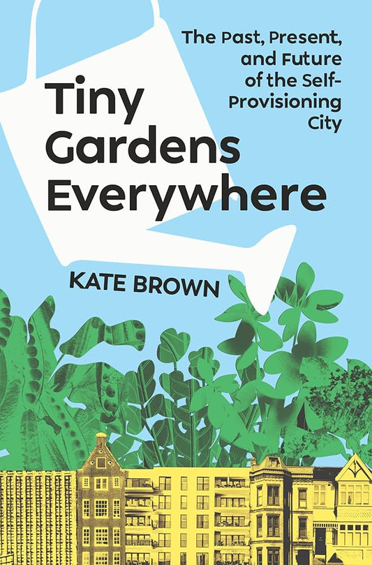 Tiny Gardens Everywhere: The Past, Present, and Future of the Self-Provisioning City cover image